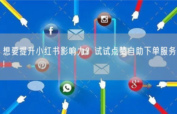 想要提升小红书影响力？试试点赞自助下单服务!