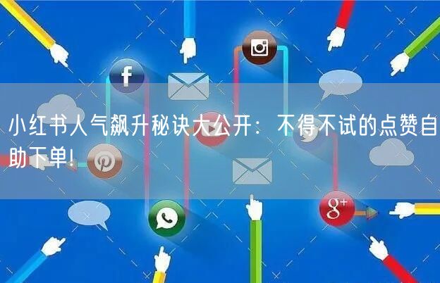 小红书人气飙升秘诀大公开：不得不试的点赞自助下单!
