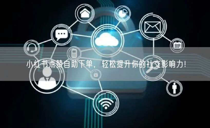 小红书点赞自助下单，轻松提升你的社交影响力！