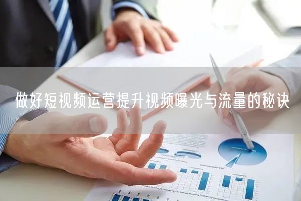 做好短视频运营提升视频曝光与流量的秘诀