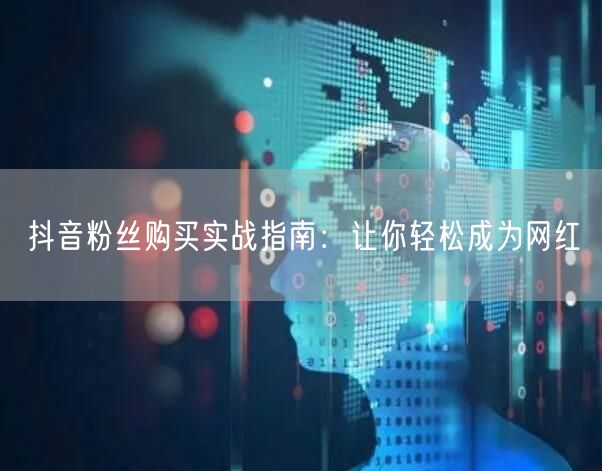 抖音粉丝购买实战指南：让你轻松成为网红