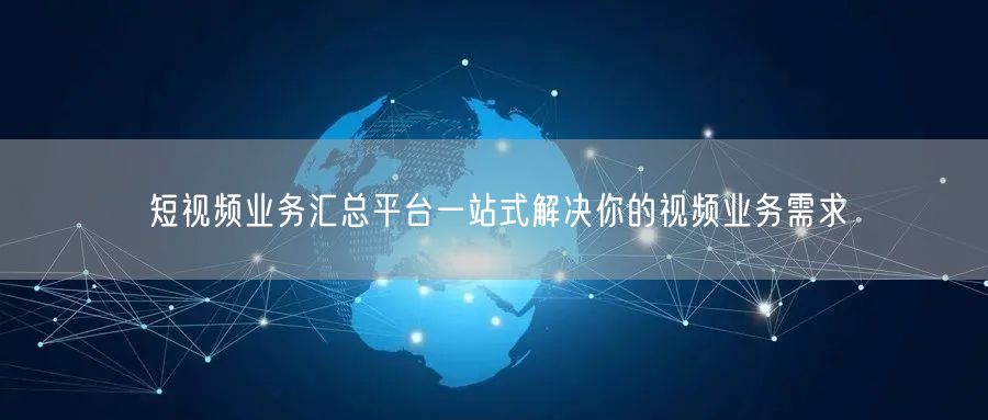 短视频业务汇总平台一站式解决你的视频业务需求