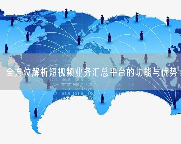 全方位解析短视频业务汇总平台的功能与优势