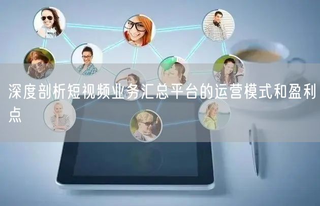 深度剖析短视频业务汇总平台的运营模式和盈利点