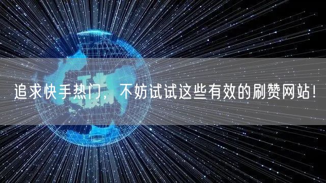 追求快手热门，不妨试试这些有效的刷赞网站！