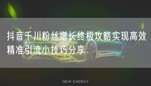 抖音千川粉丝增长终极攻略实现高效精准引流小技巧分享
