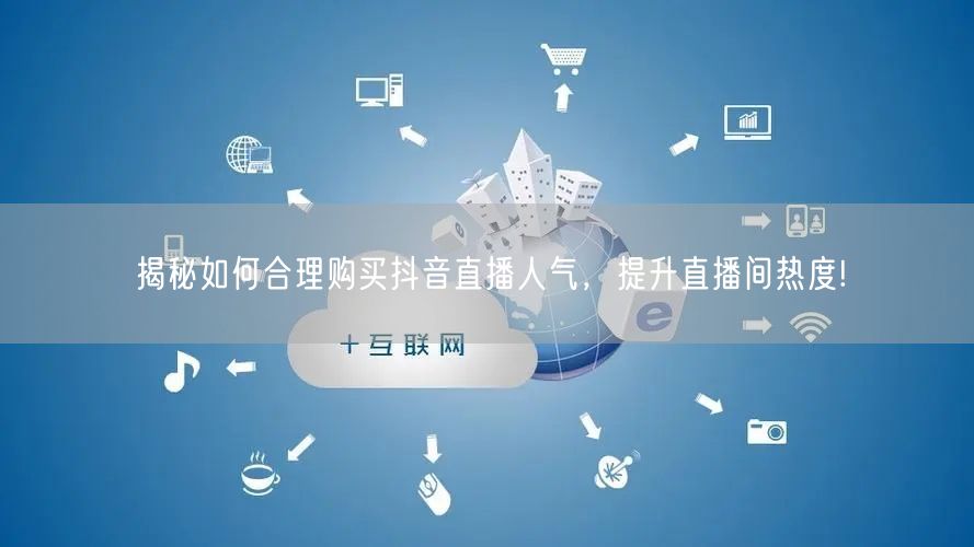 揭秘如何合理购买抖音直播人气，提升直播间热度!