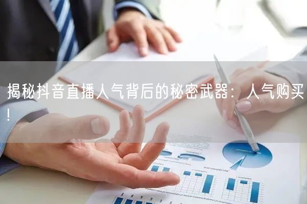 揭秘抖音直播人气背后的秘密武器：人气购买!