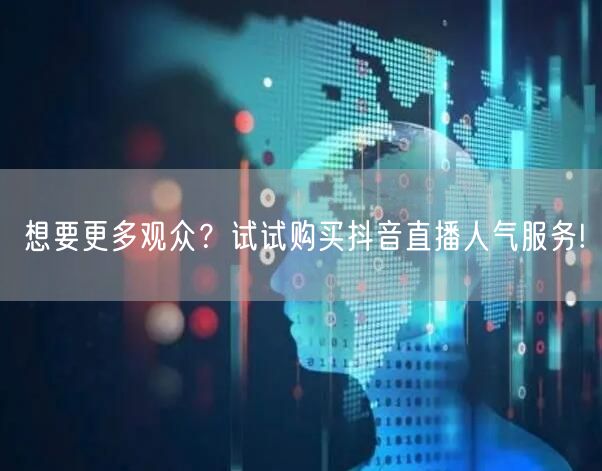 想要更多观众？试试购买抖音直播人气服务!
