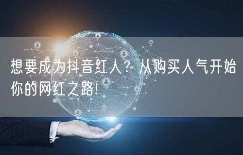 想要成为抖音红人？从购买人气开始你的网红之路!