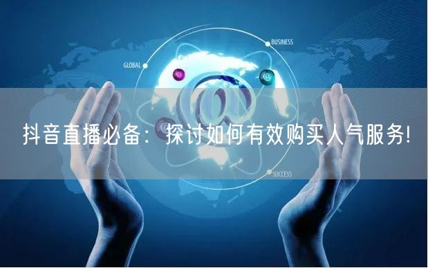 抖音直播必备：探讨如何有效购买人气服务!