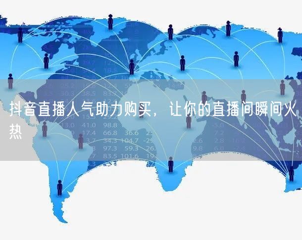 抖音直播人气助力购买，让你的直播间瞬间火热