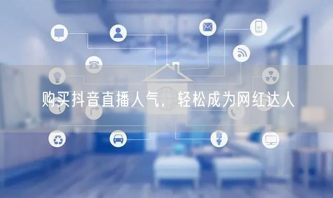 购买抖音直播人气，轻松成为网红达人