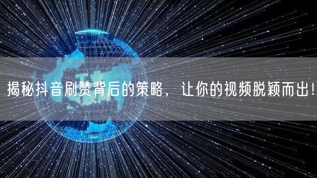 揭秘抖音刷赞背后的策略，让你的视频脱颖而出！