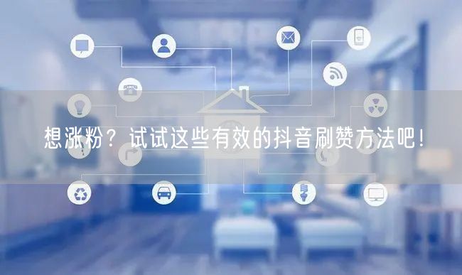 想涨粉？试试这些有效的抖音刷赞方法吧！