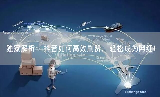 独家解析：抖音如何高效刷赞，轻松成为网红！