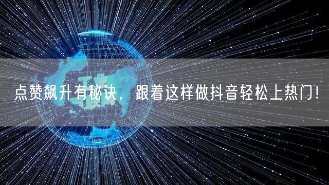 点赞飙升有秘诀，跟着这样做抖音轻松上热门！