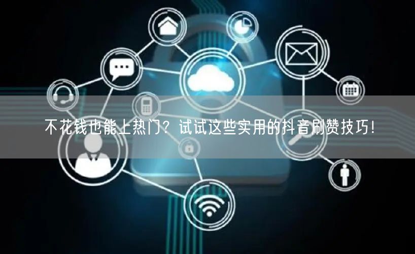 不花钱也能上热门？试试这些实用的抖音刷赞技巧！