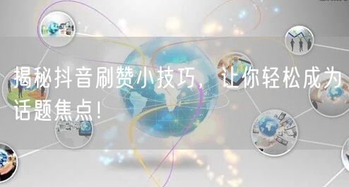 揭秘抖音刷赞小技巧，让你轻松成为话题焦点！
