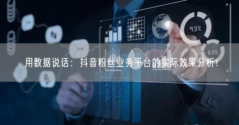 用数据说话：抖音粉丝业务平台的实际效果分析！