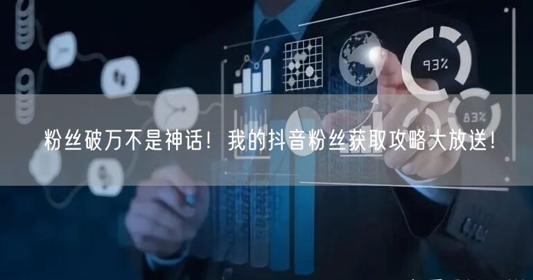 粉丝破万不是神话！我的抖音粉丝获取攻略大放送！