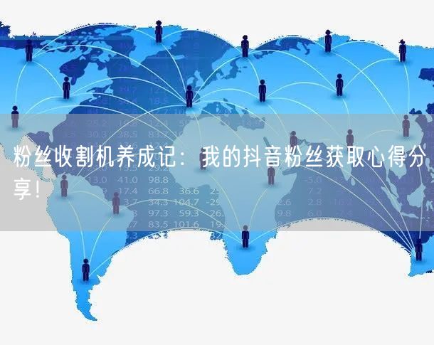 粉丝收割机养成记：我的抖音粉丝获取心得分享！