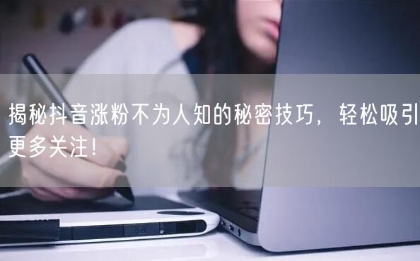 揭秘抖音涨粉不为人知的秘密技巧，轻松吸引更多关注！
