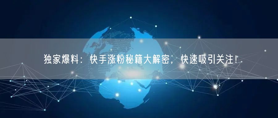 独家爆料：快手涨粉秘籍大解密，快速吸引关注！
