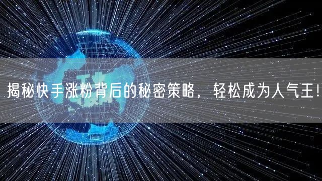 揭秘快手涨粉背后的秘密策略，轻松成为人气王！