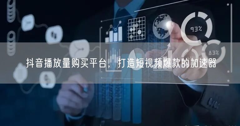 抖音播放量购买平台，打造短视频爆款的加速器