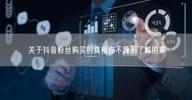 关于抖音粉丝购买的真相你不得不了解的事