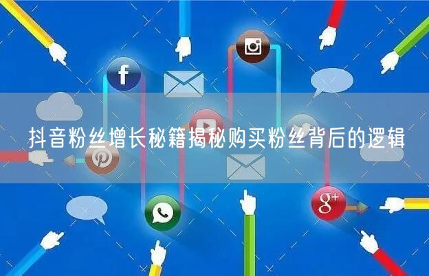 抖音粉丝增长秘籍揭秘购买粉丝背后的逻辑