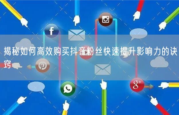 揭秘如何高效购买抖音粉丝快速提升影响力的诀窍