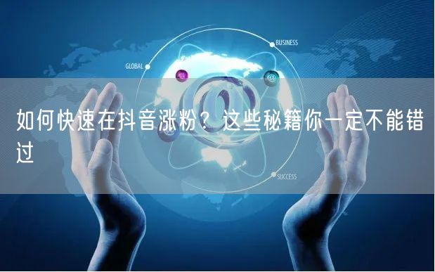 如何快速在抖音涨粉？这些秘籍你一定不能错过