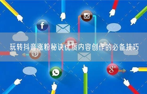 玩转抖音涨粉秘诀优质内容创作的必备技巧