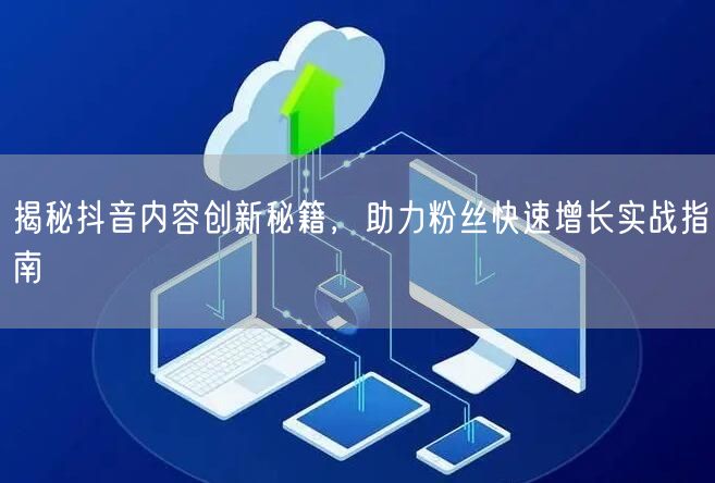 揭秘抖音内容创新秘籍，助力粉丝快速增长实战指南