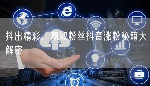 抖出精彩，赢取粉丝抖音涨粉秘籍大解密