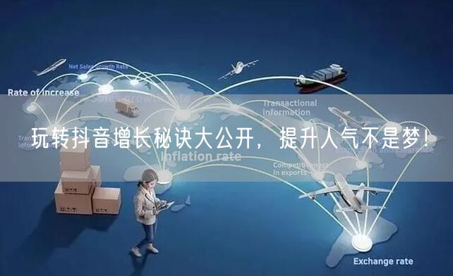 玩转抖音增长秘诀大公开，提升人气不是梦！