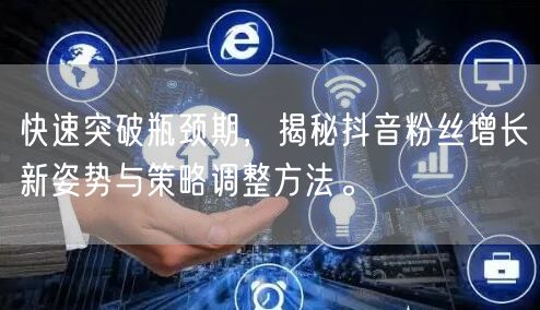 快速突破瓶颈期，揭秘抖音粉丝增长新姿势与策略调整方法。