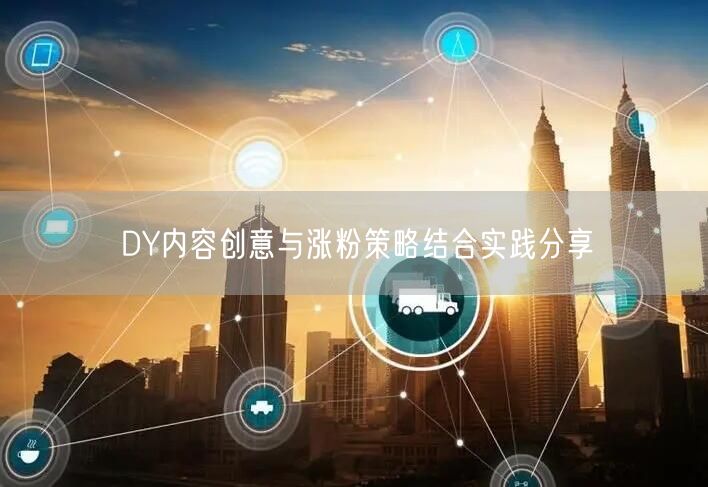 DY内容创意与涨粉策略结合实践分享