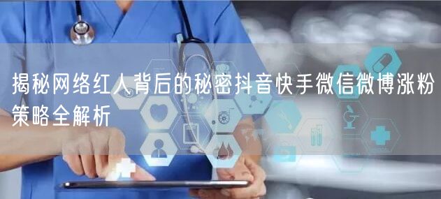 揭秘网络红人背后的秘密抖音快手微信微博涨粉策略全解析