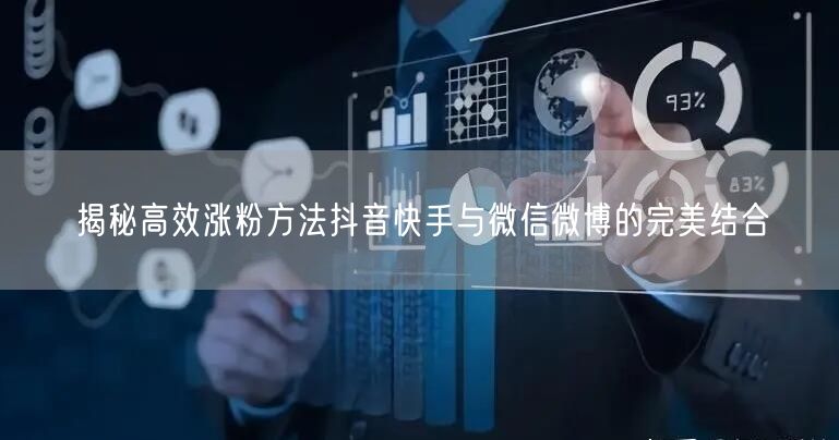 揭秘高效涨粉方法抖音快手与微信微博的完美结合