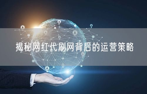 揭秘网红代刷网背后的运营策略