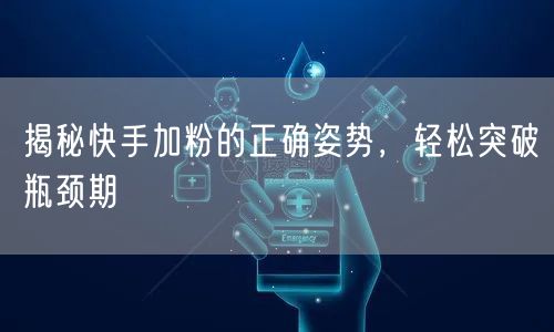 揭秘快手加粉的正确姿势,轻松突破瓶颈期