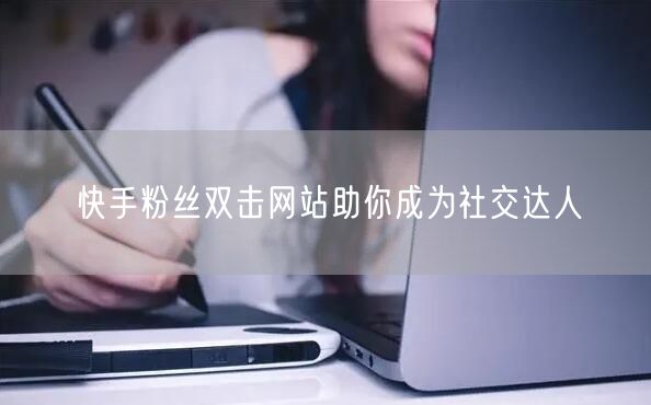 快手粉丝双击网站助你成为社交达人