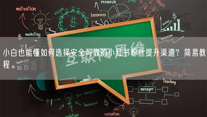 小白也能懂如何选择安全可靠的小红书粉丝提升渠道?简易教程。
