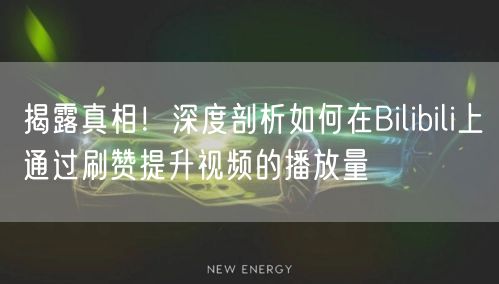 揭露真相!深度剖析如何在Bilibili上通过刷赞提升视频的播放量
