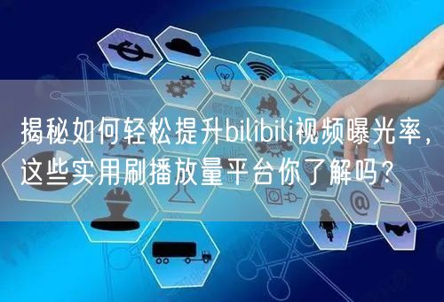 揭秘如何轻松提升bilibili视频曝光率,这些实用刷播放量平台你了解吗?