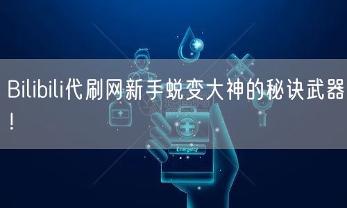 Bilibili代刷网新手蜕变大神的秘诀武器!