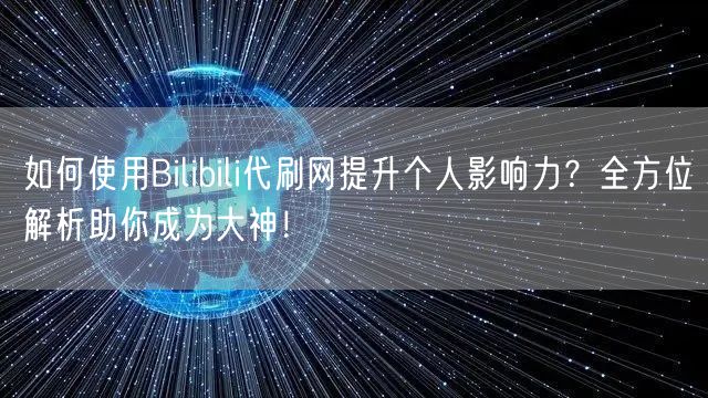 如何使用Bilibili代刷网提升个人影响力？全方位解析助你成为大神！